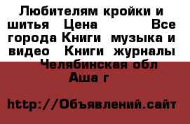 Любителям кройки и шитья › Цена ­ 2 500 - Все города Книги, музыка и видео » Книги, журналы   . Челябинская обл.,Аша г.